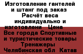 Изготовление гантелей и штанг под заказ. Расчёт веса индивидуально и изготовлени › Цена ­ 1 - Все города Спортивные и туристические товары » Тренажеры   . Челябинская обл.,Катав-Ивановск г.